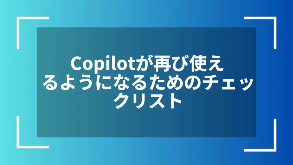 Copilotが再び使えるようになるためのチェックリスト