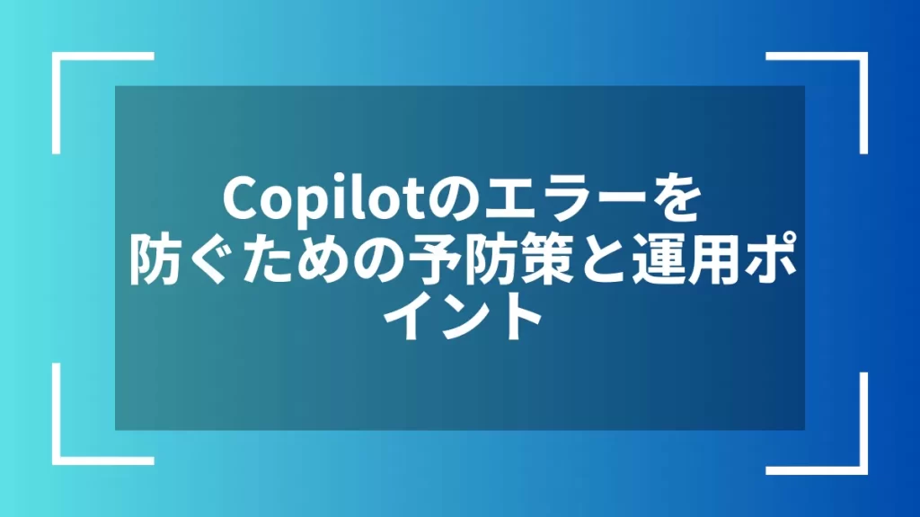 Copilotのエラーを防ぐための予防策と運用ポイント