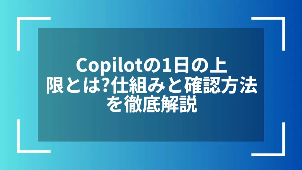Copilotの1日の上限とは？仕組みと確認方法を徹底解説