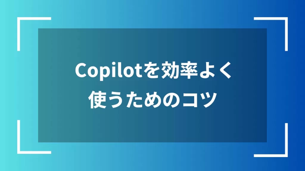 Copilotを効率よく使うためのコツ