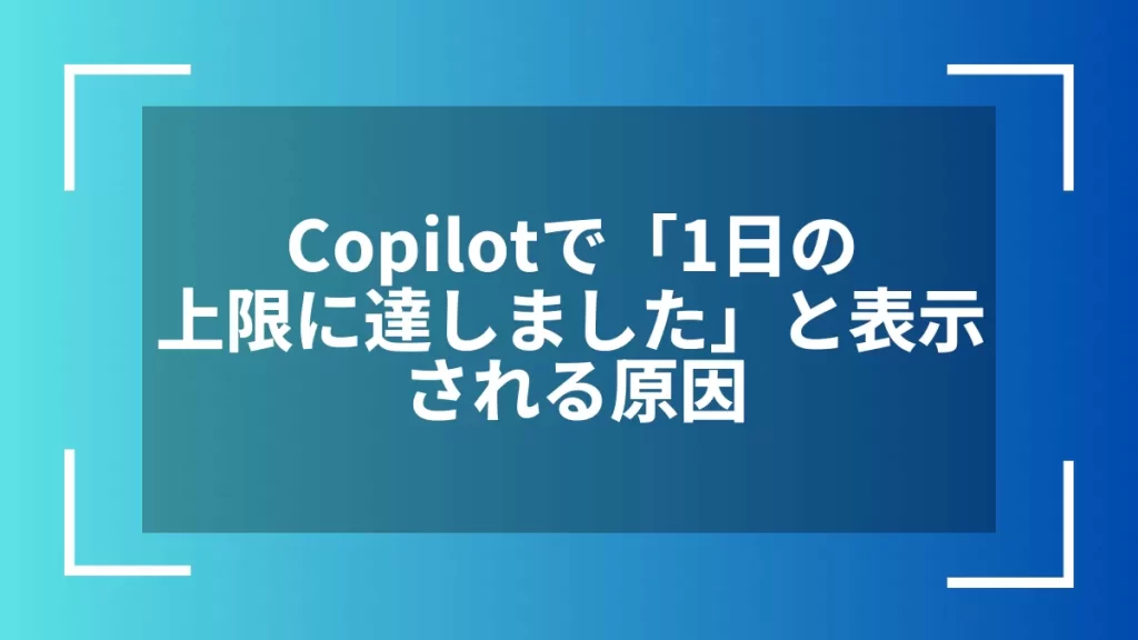 Copilotで「1日の上限に達しました」と表示される原因