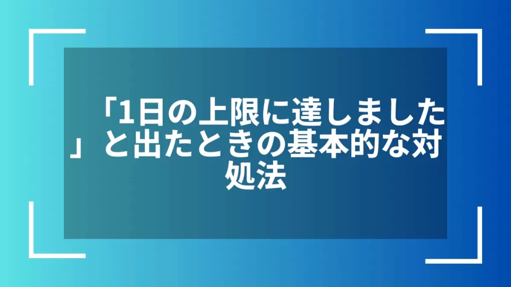 「1日の上限に達しました」と出たときの基本的な対処法