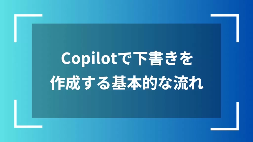 Copilotで下書きを作成する基本的な流れ