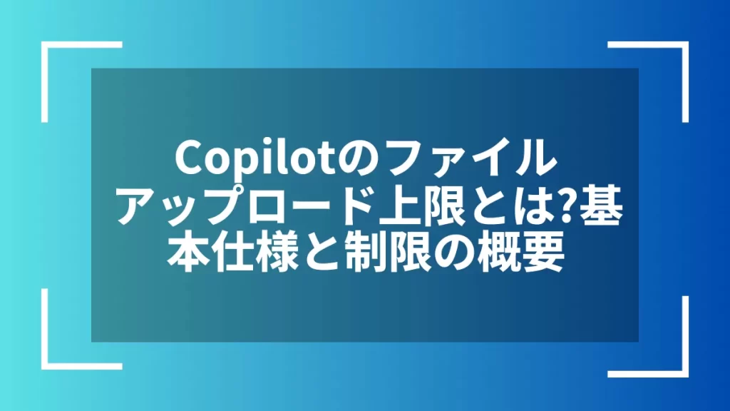 Copilotのファイルアップロード上限とは？基本仕様と制限の概要