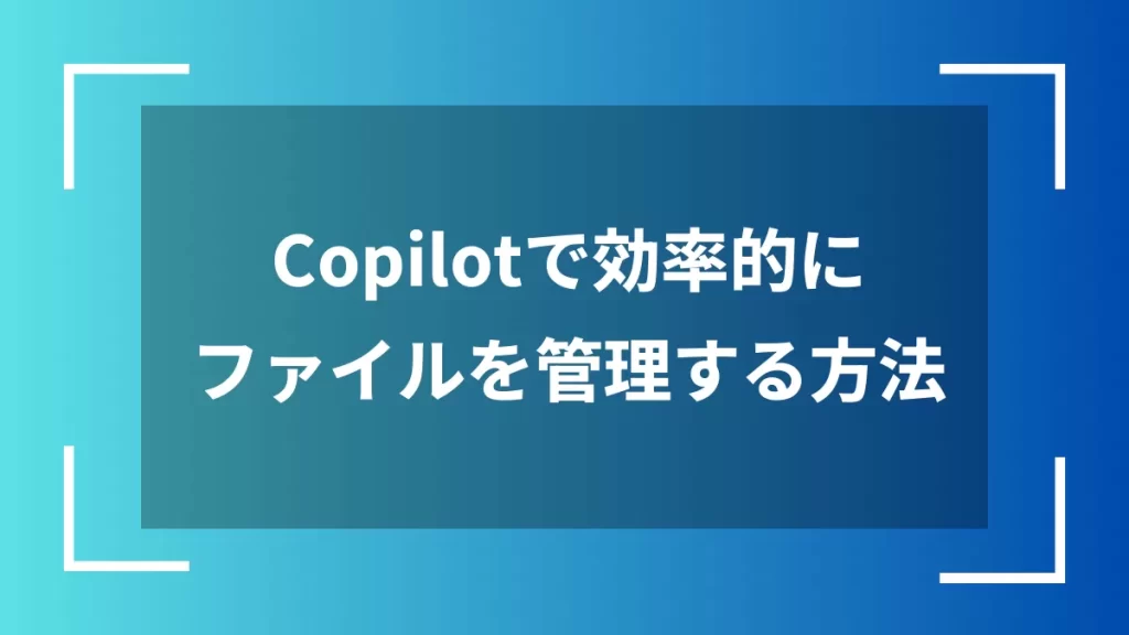 Copilotで効率的にファイルを管理する方法