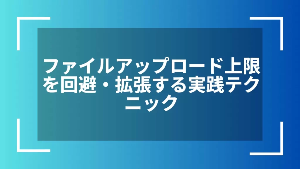 ファイルアップロード上限を回避・拡張する実践テクニック