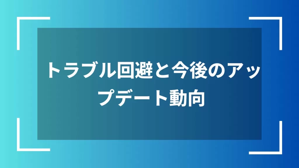 トラブル回避と今後のアップデート動向
