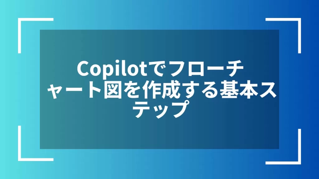 Copilotでフローチャート図を作成する基本ステップ
