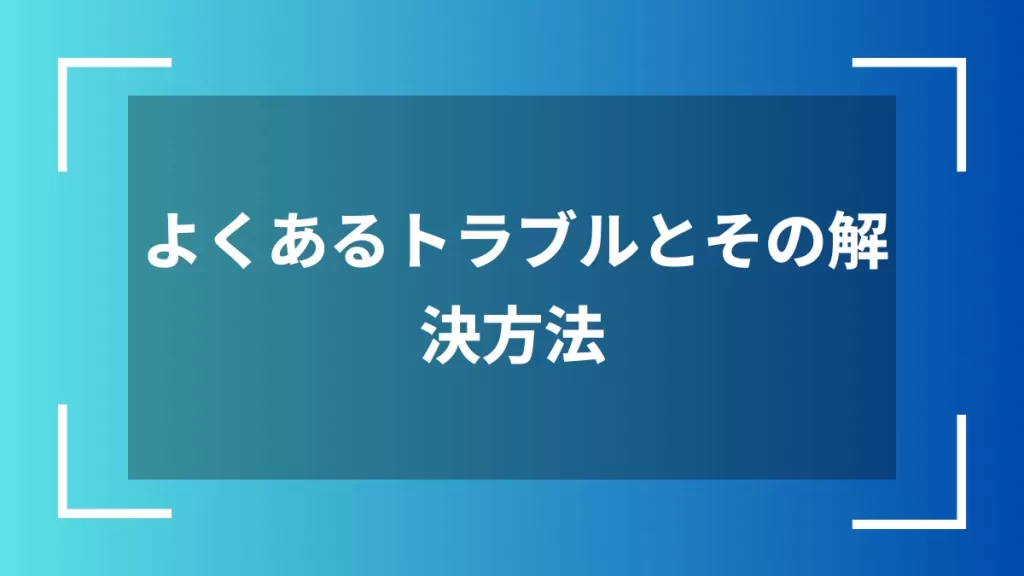 よくあるトラブルとその解決方法