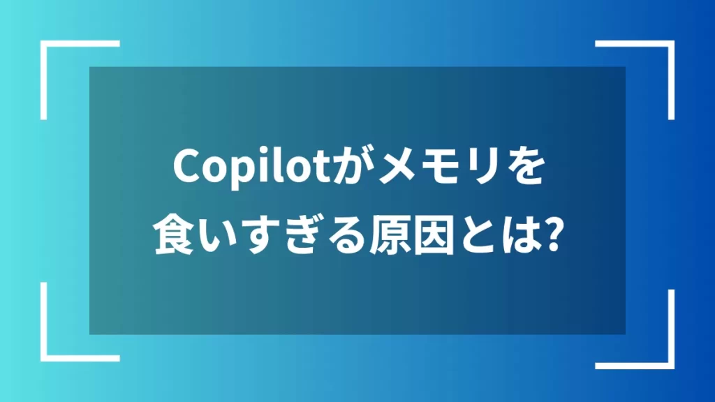 Copilotがメモリを食いすぎる原因とは？