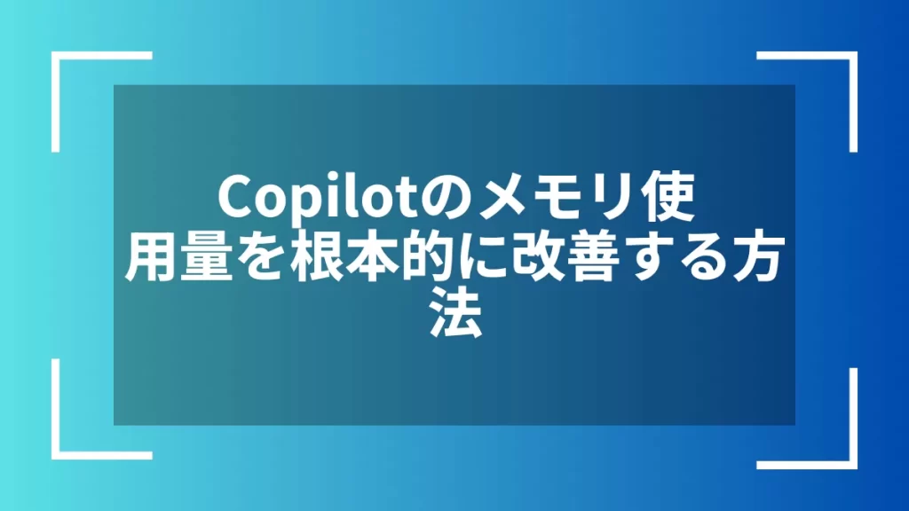 Copilotのメモリ使用量を根本的に改善する方法
