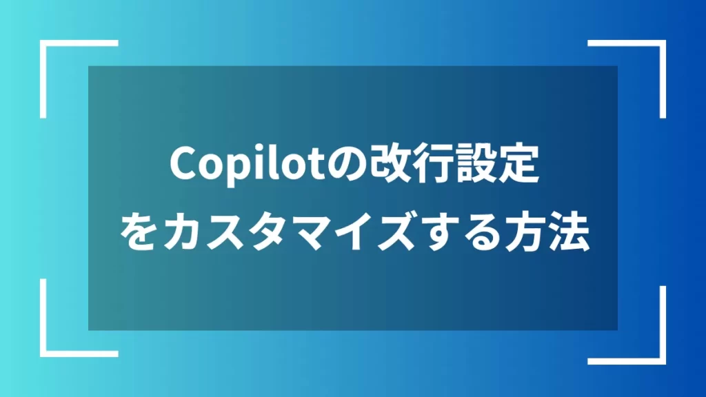 Copilotの改行設定をカスタマイズする方法
