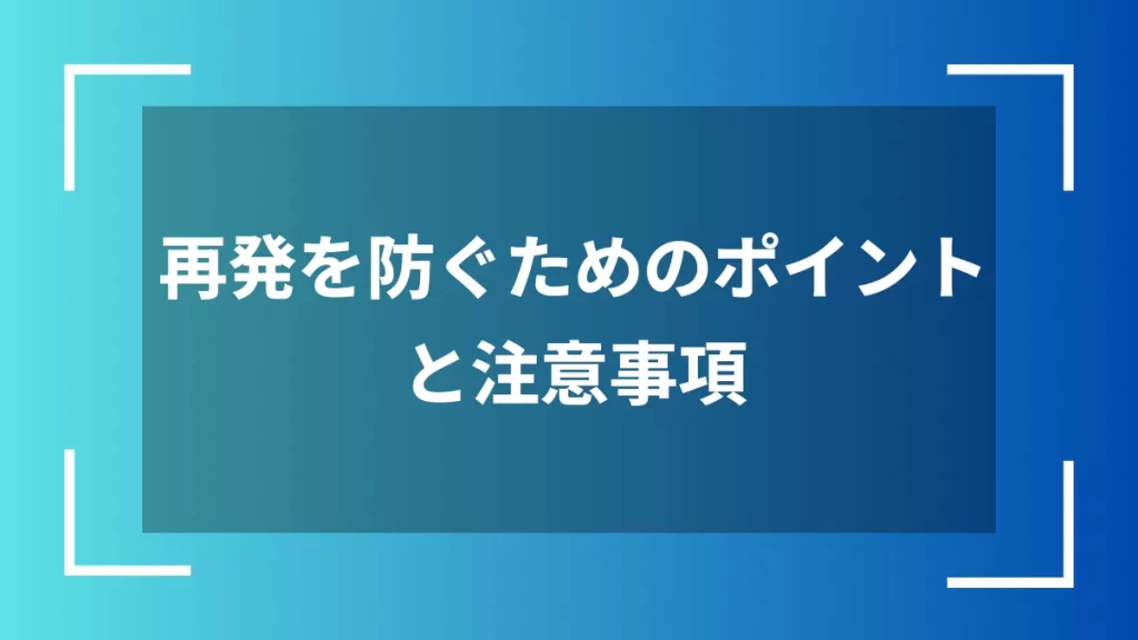 再発を防ぐためのポイントと注意事項