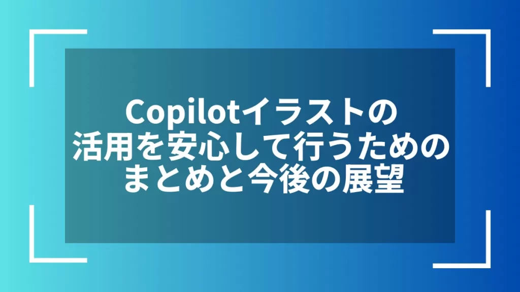 Copilotイラストの活用を安心して行うためのまとめと今後の展望