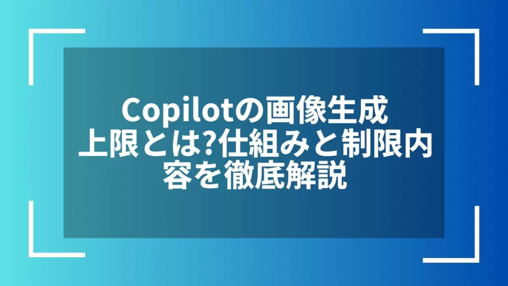 Copilotの画像生成上限とは？仕組みと制限内容を徹底解説