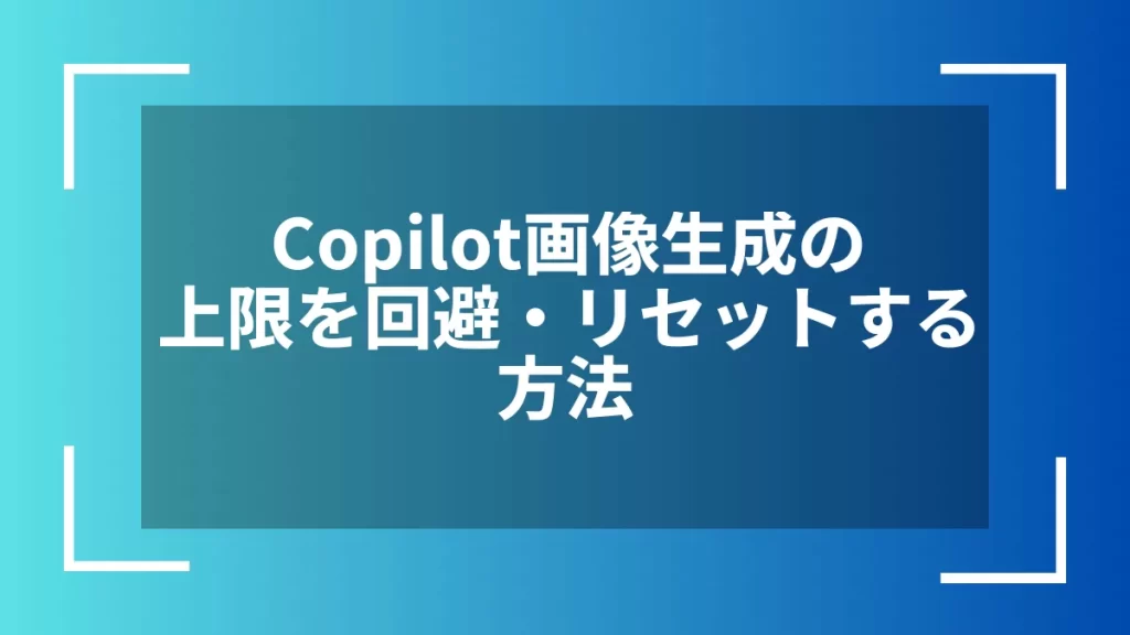 Copilot画像生成の上限を回避・リセットする方法