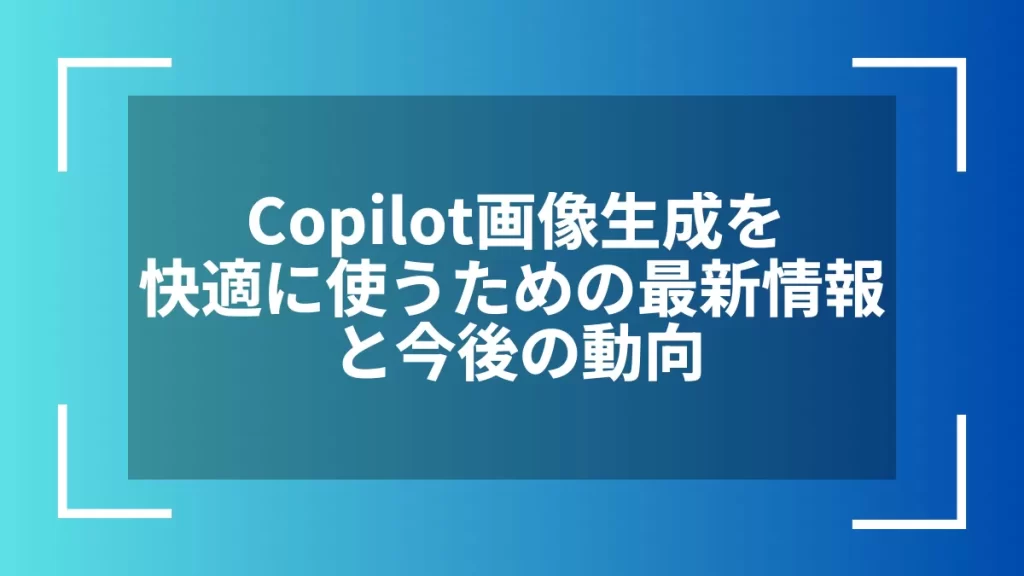 Copilot画像生成を快適に使うための最新情報と今後の動向