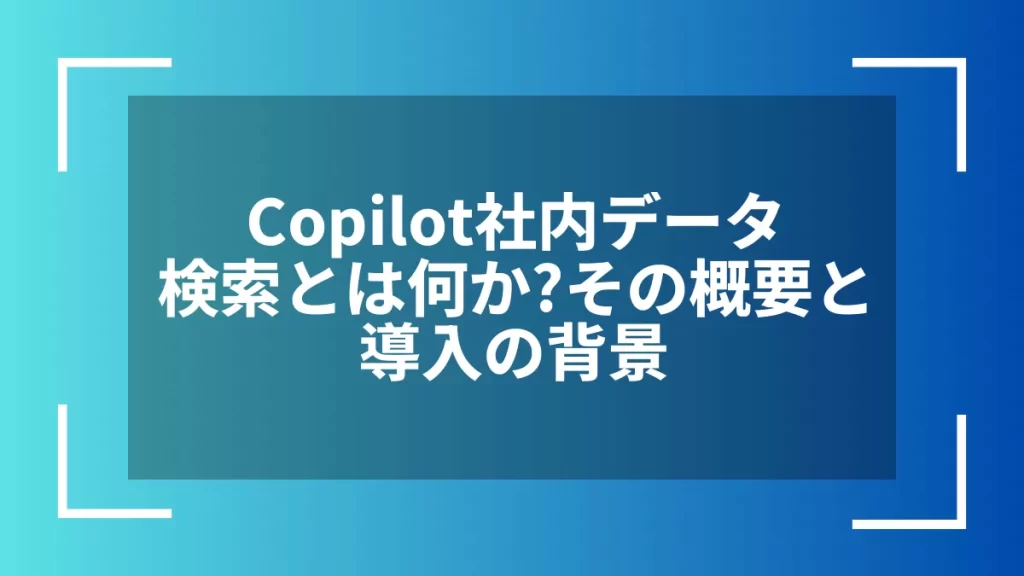 Copilot社内データ検索とは何か？その概要と導入の背景