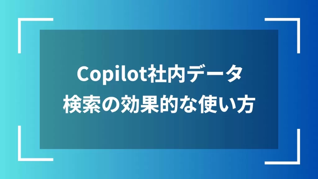 Copilot社内データ検索の効果的な使い方