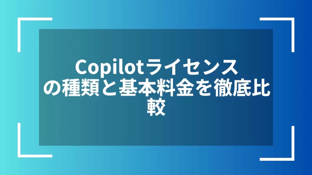 Copilotライセンスの種類と基本料金を徹底比較