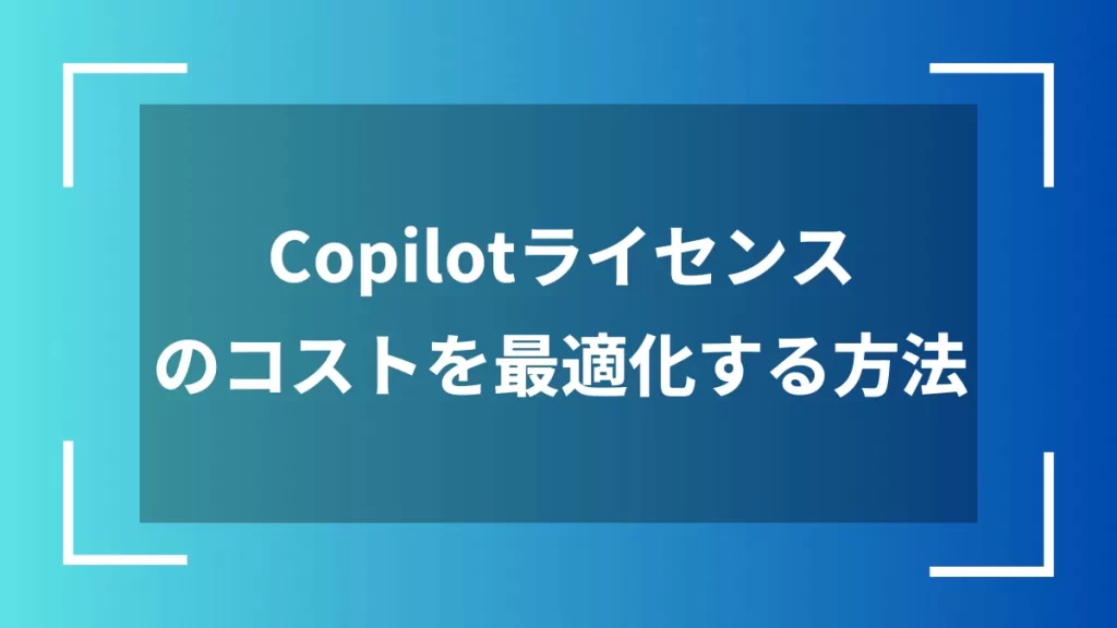 Copilotライセンスのコストを最適化する方法
