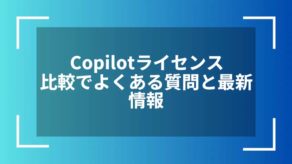 Copilotライセンス比較でよくある質問と最新情報