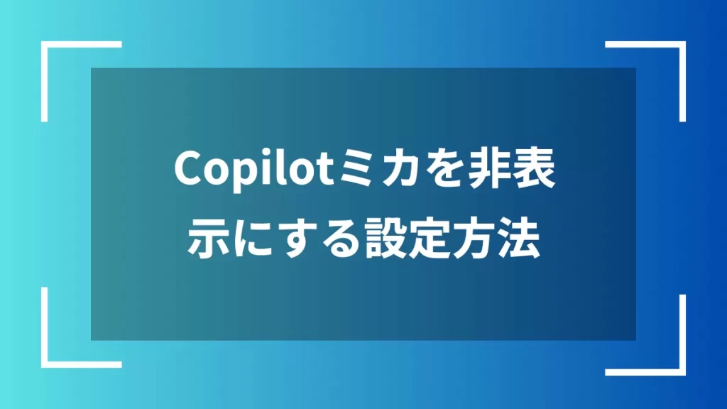 Copilotミカを非表示にする設定方法