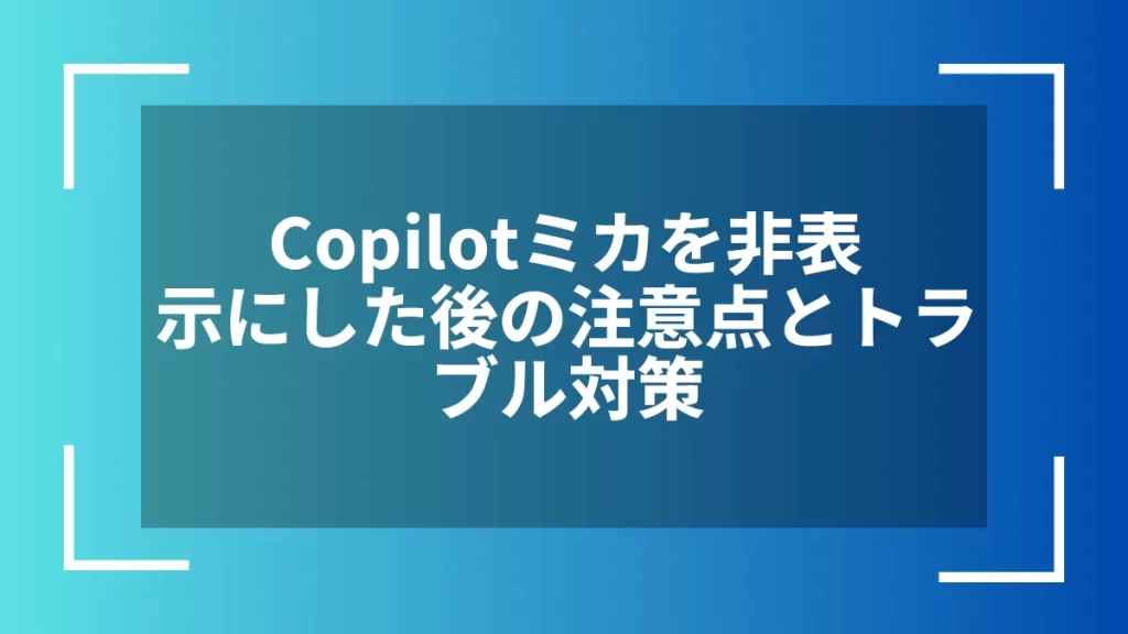 Copilotミカを非表示にした後の注意点とトラブル対策