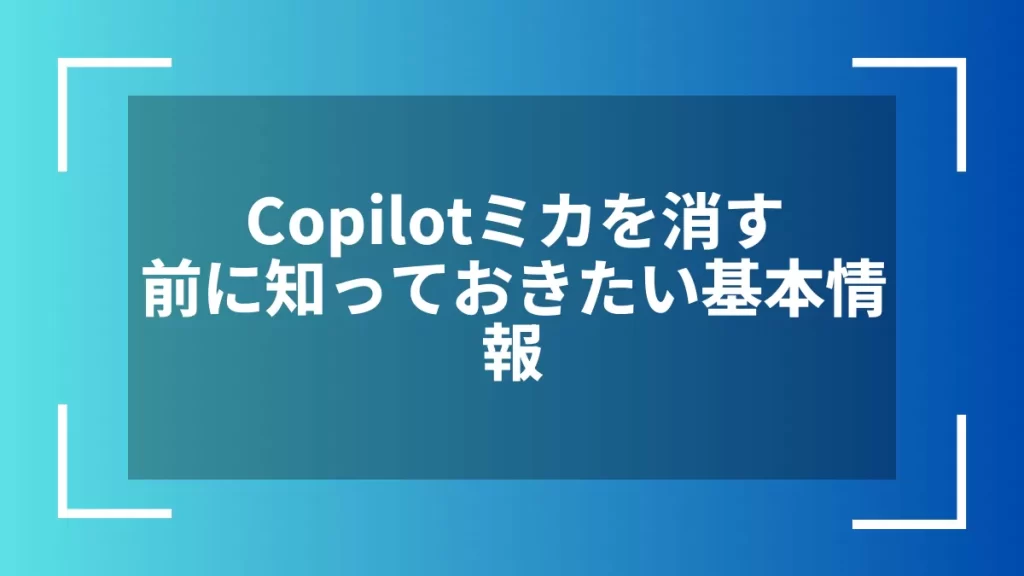 Copilotミカを消す前に知っておきたい基本情報