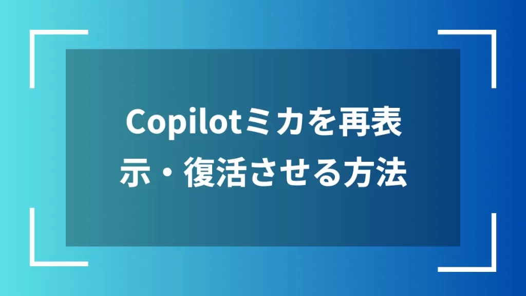 Copilotミカを再表示・復活させる方法