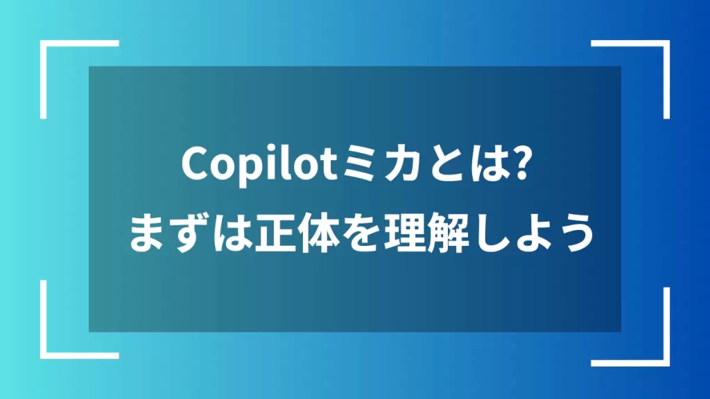 Copilotミカとは？まずは正体を理解しよう