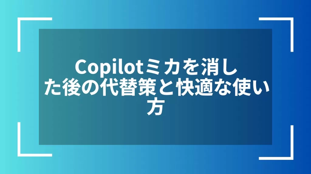 Copilotミカを消した後の代替策と快適な使い方
