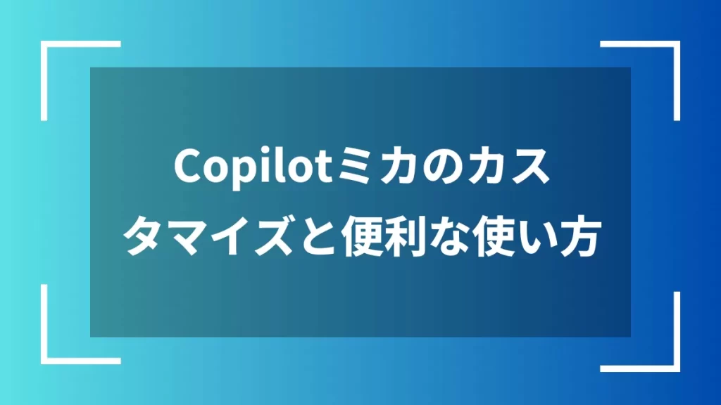 Copilotミカのカスタマイズと便利な使い方