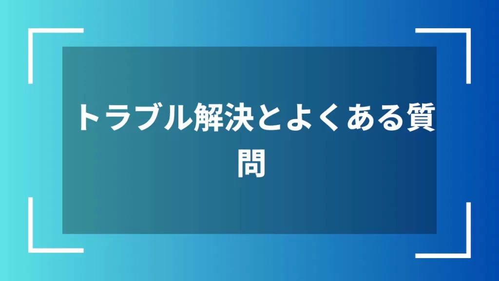 トラブル解決とよくある質問