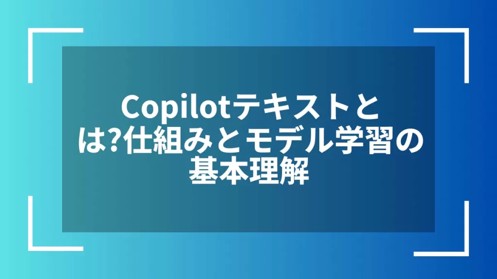 Copilotテキストとは？仕組みとモデル学習の基本理解