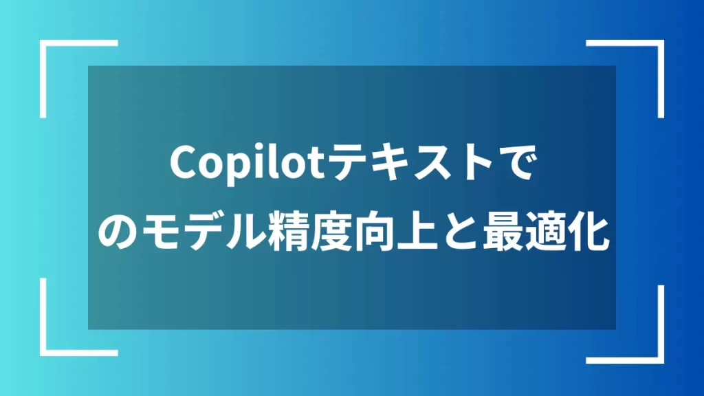 Copilotテキストでのモデル精度向上と最適化