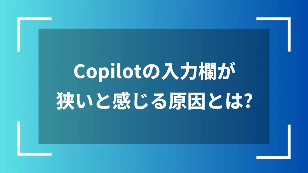 Copilotの入力欄が狭いと感じる原因とは？