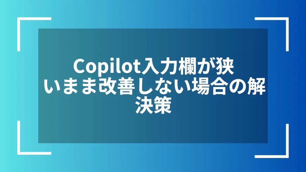 Copilot入力欄が狭いまま改善しない場合の解決策