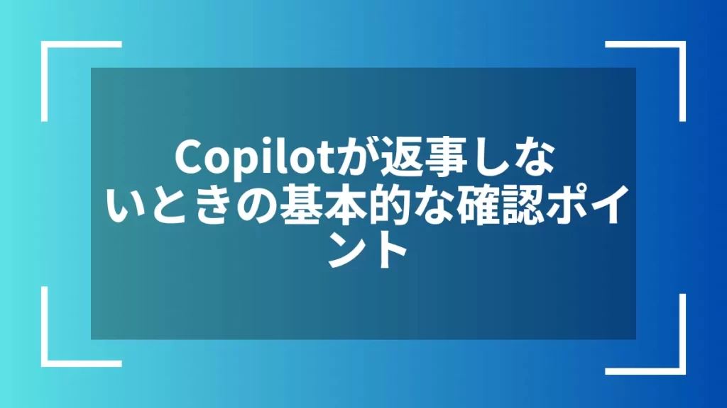 Copilotが返事しないときの基本的な確認ポイント
