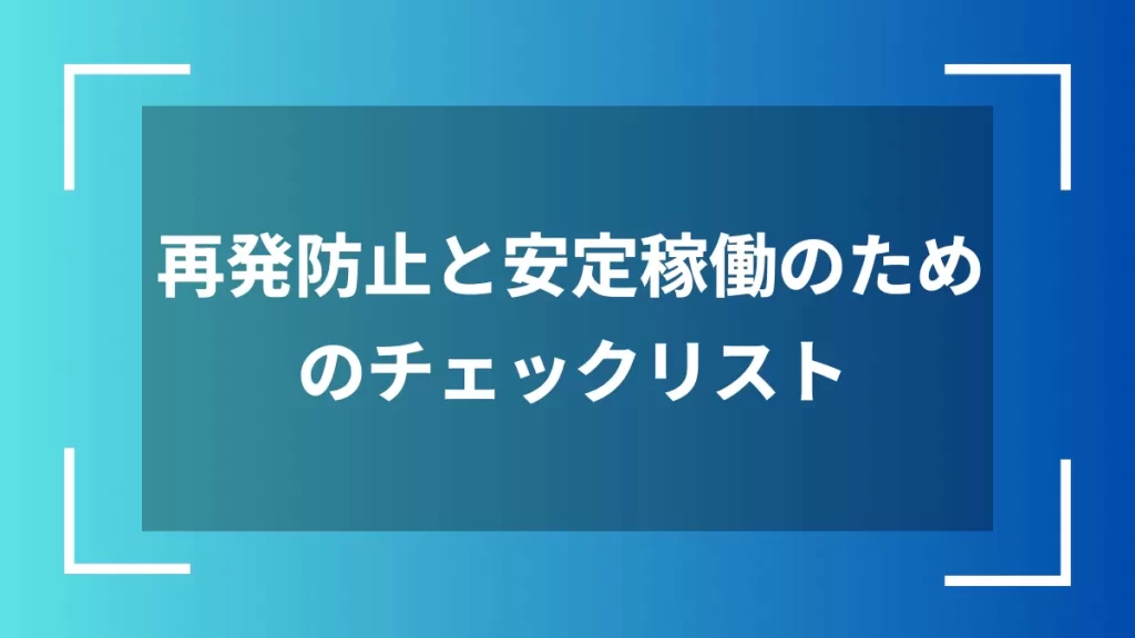 再発防止と安定稼働のためのチェックリスト