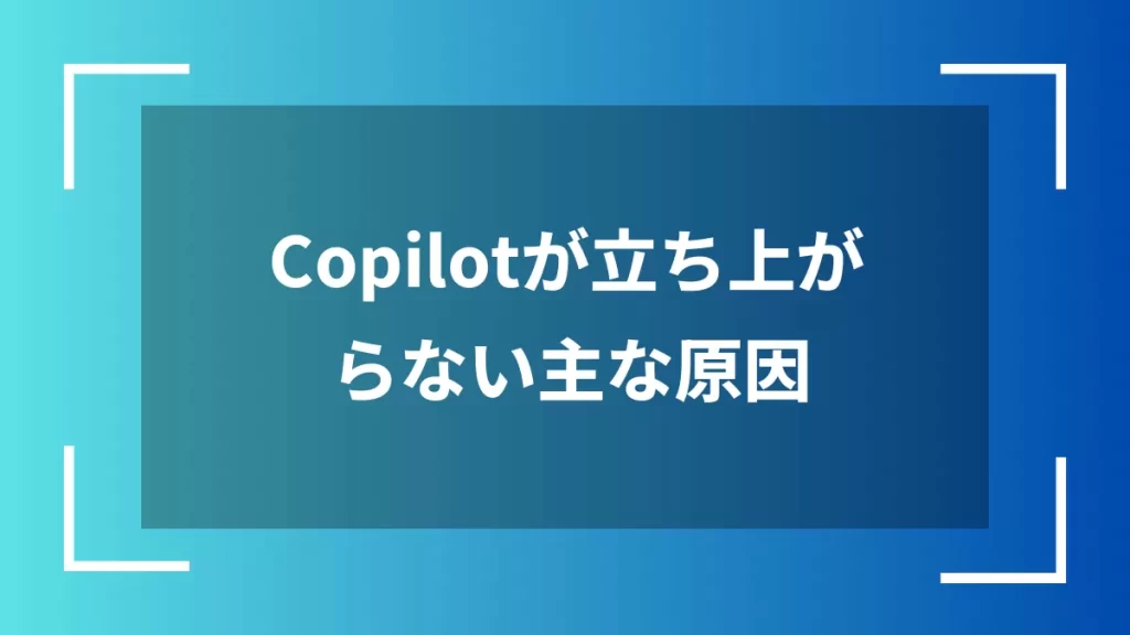 Copilotが立ち上がらない主な原因