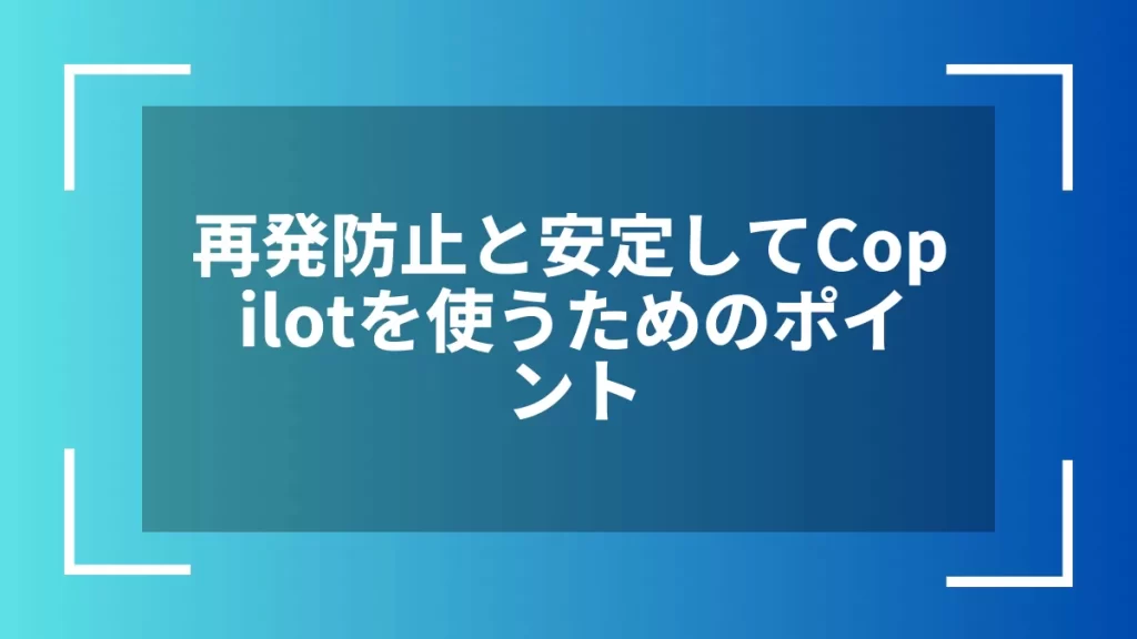 再発防止と安定してCopilotを使うためのポイント