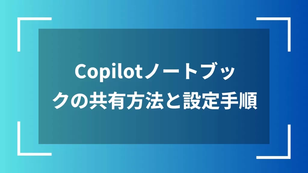 Copilotノートブックの共有方法と設定手順