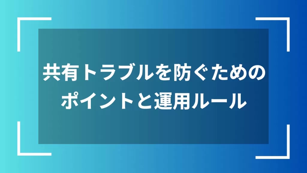 共有トラブルを防ぐためのポイントと運用ルール