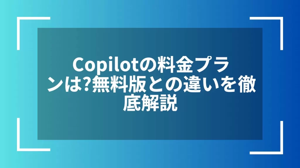 Copilotの料金プランは？無料版との違いを徹底解説