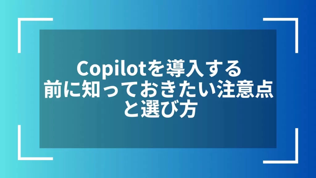 Copilotを導入する前に知っておきたい注意点と選び方