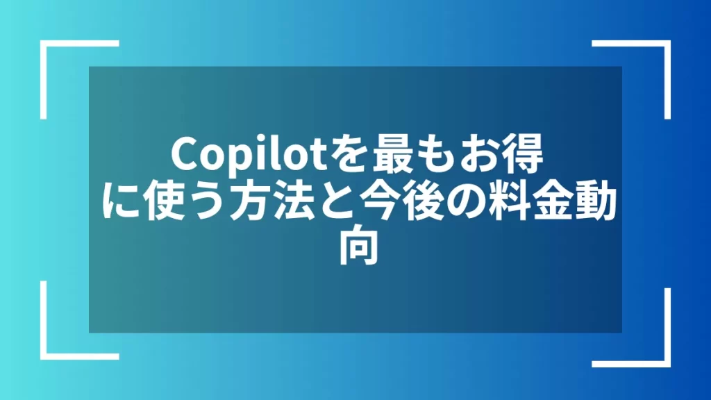 Copilotを最もお得に使う方法と今後の料金動向