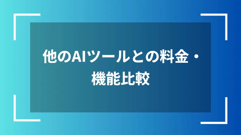 他のAIツールとの料金・機能比較