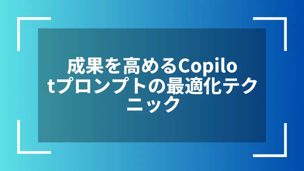 成果を高めるCopilotプロンプトの最適化テクニック