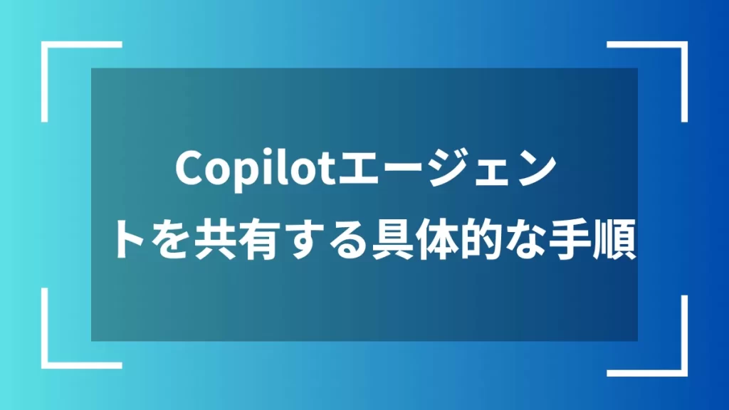 Copilotエージェントを共有する具体的な手順